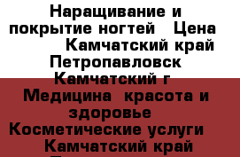 Наращивание и покрытие ногтей › Цена ­ 1 000 - Камчатский край, Петропавловск-Камчатский г. Медицина, красота и здоровье » Косметические услуги   . Камчатский край,Петропавловск-Камчатский г.